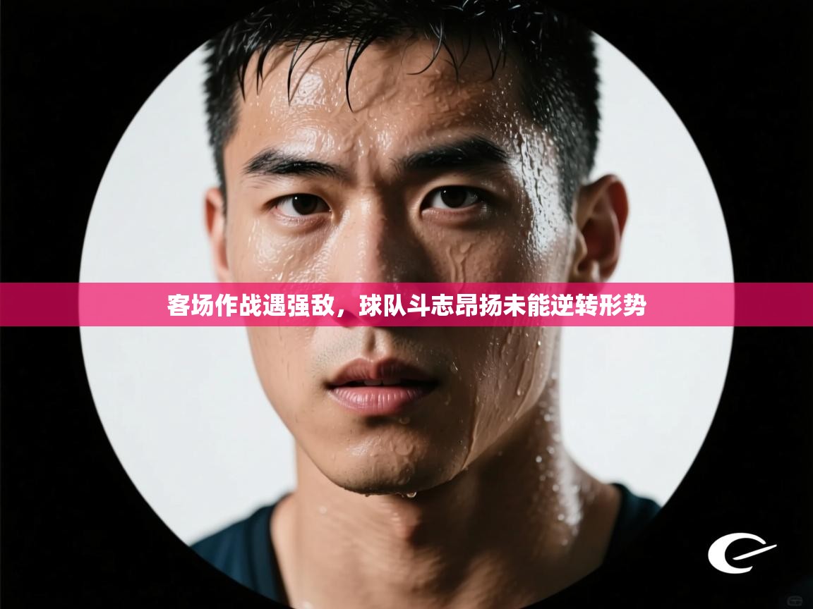 客场作战遇强敌，球队斗志昂扬未能逆转形势  第2张