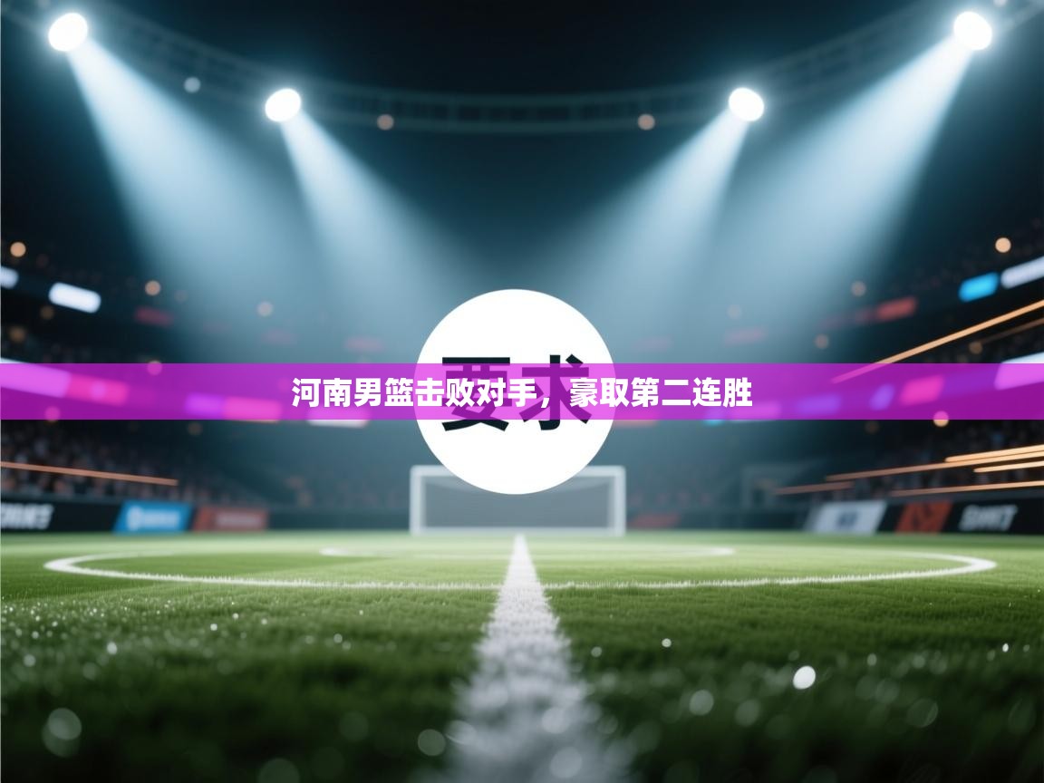 河南男篮击败对手，豪取第二连胜  第1张