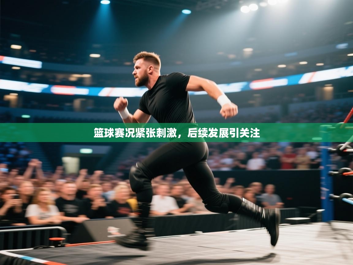 篮球赛况紧张刺激，后续发展引关注  第2张