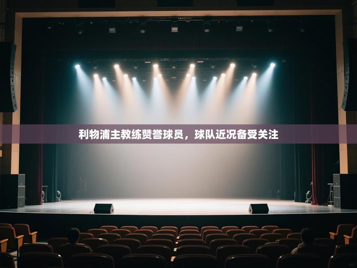 利物浦主教练赞誉球员，球队近况备受关注  第1张