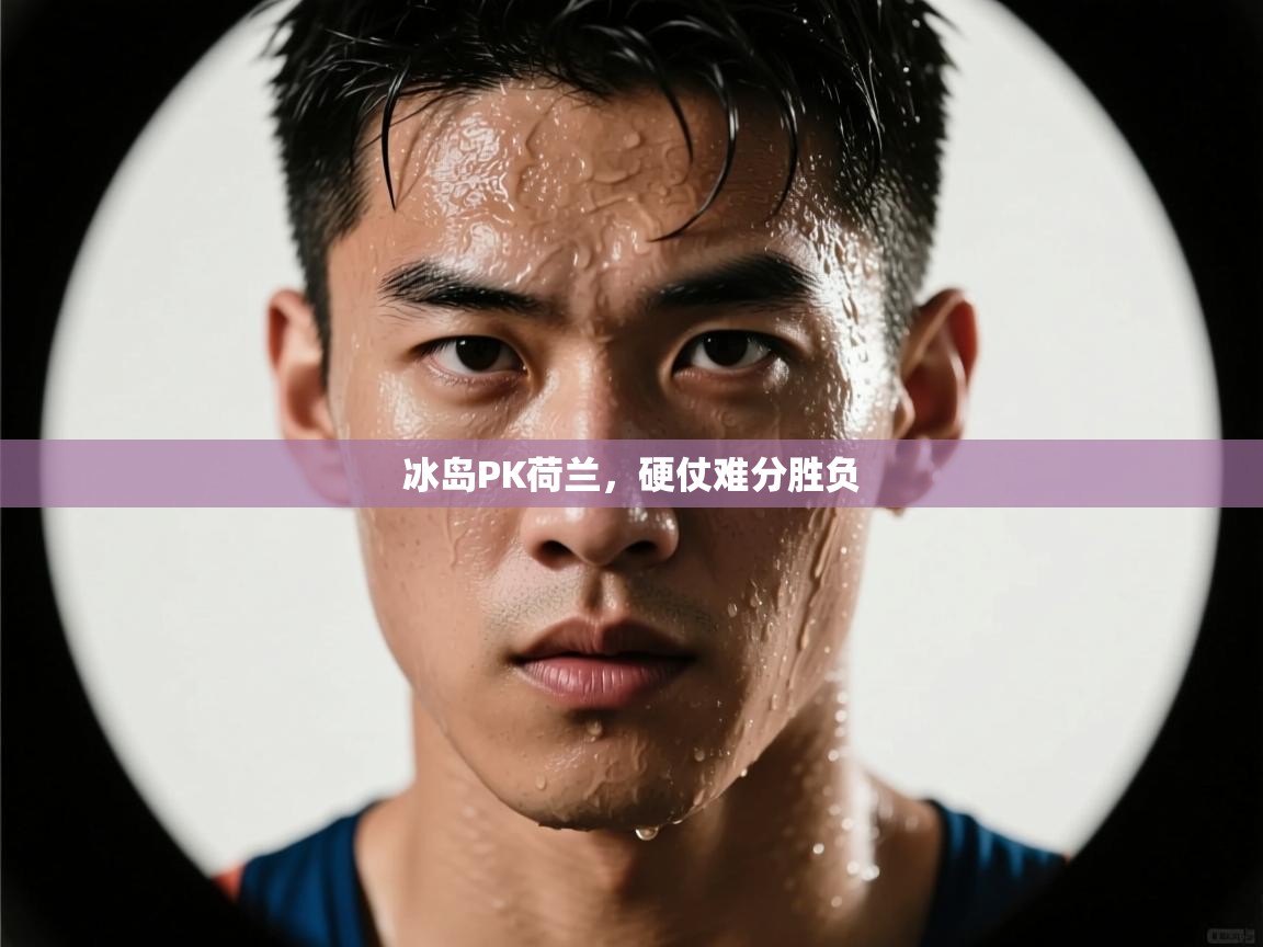 冰岛PK荷兰，硬仗难分胜负  第1张