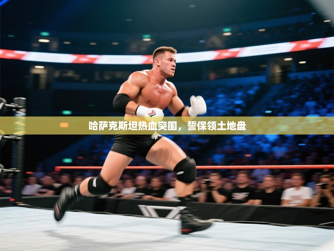 哈萨克斯坦热血突围,誓保领土地盘 第2张