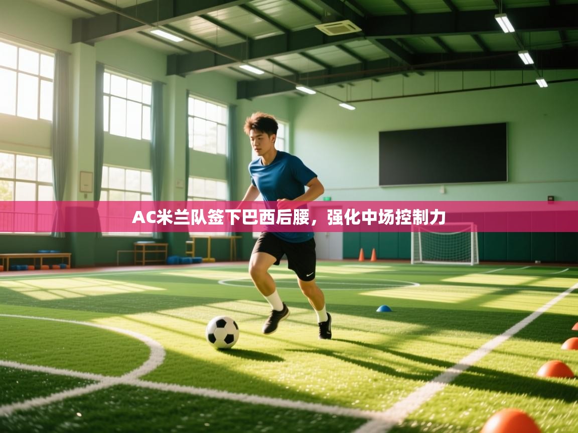 AC米兰队签下巴西后腰，强化中场控制力  第1张