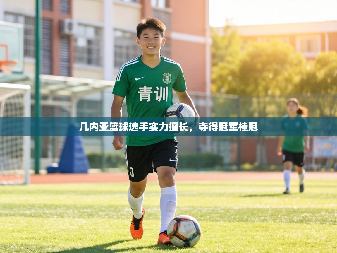 几内亚篮球选手实力擅长,夺得冠军桂冠 第1张