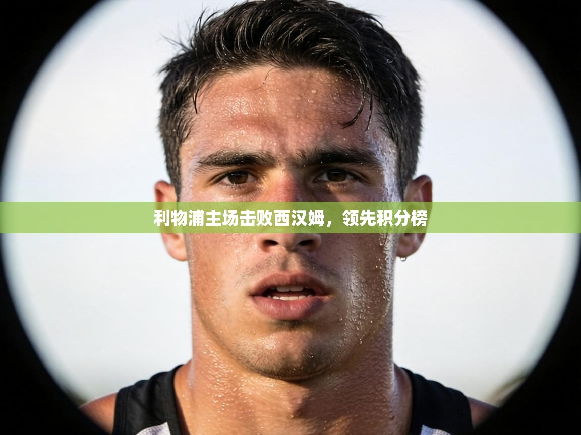 利物浦主场击败西汉姆,领先积分榜 第2张