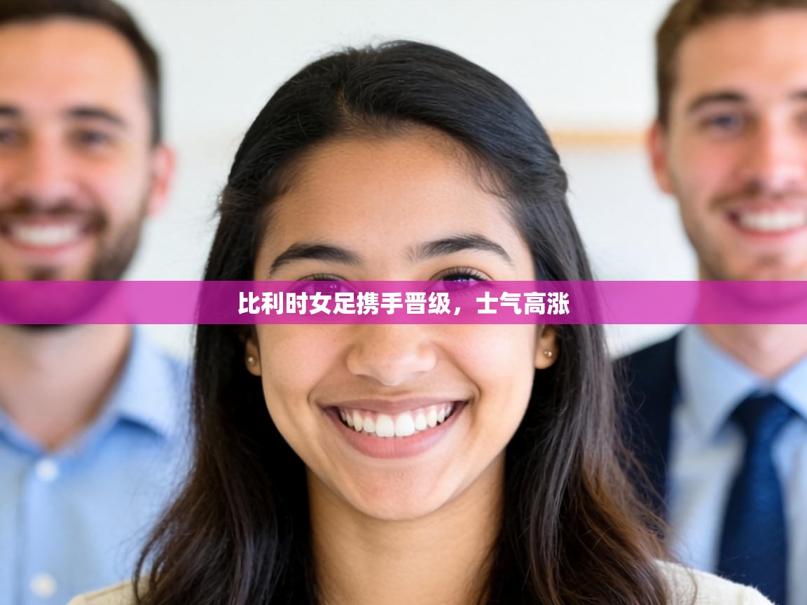 比利时女足携手晋级，士气高涨  第1张